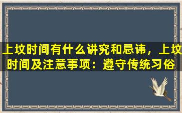 上坟时间有什么讲究和忌讳，上坟时间及注意事项：遵守传统习俗 传承文化传统